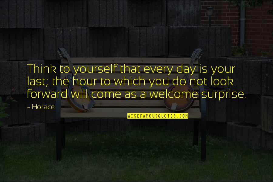 So Much More To Come Quotes By Horace: Think to yourself that every day is your