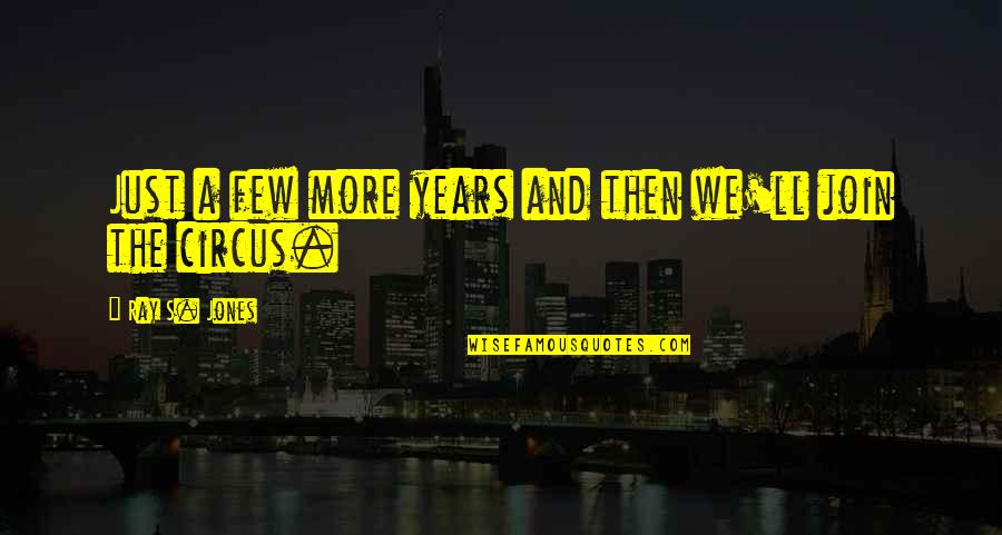 So Much On My Mind I Can't Sleep Quotes By Ray S. Jones: Just a few more years and then we'll