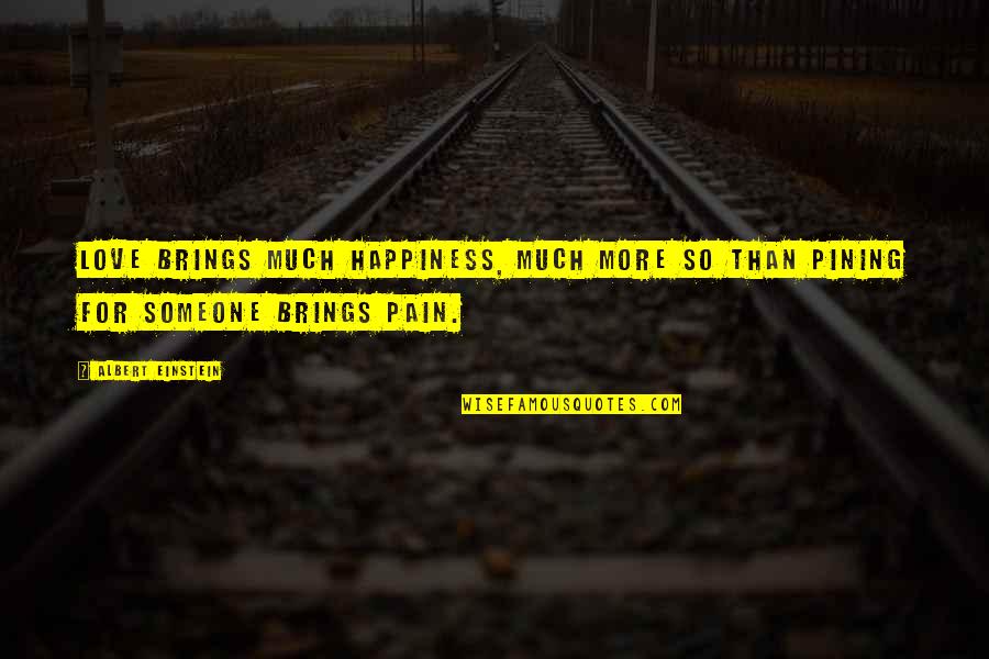 So Much Pain Quotes By Albert Einstein: Love brings much happiness, much more so than