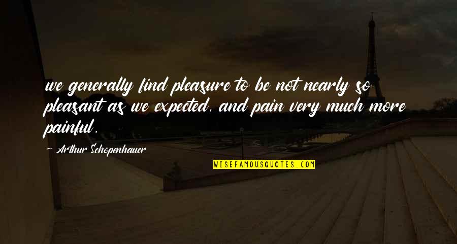So Much Pain Quotes By Arthur Schopenhauer: we generally find pleasure to be not nearly