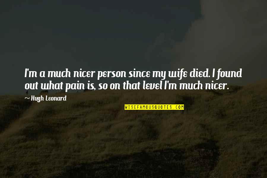So Much Pain Quotes By Hugh Leonard: I'm a much nicer person since my wife