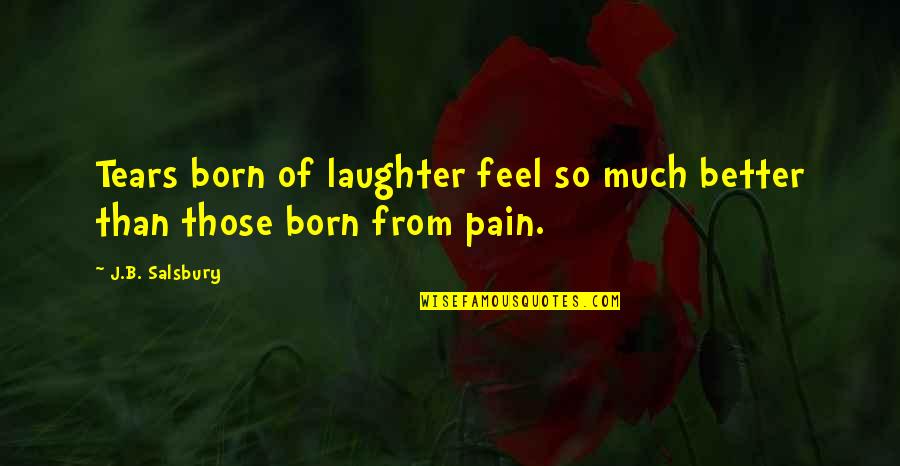 So Much Pain Quotes By J.B. Salsbury: Tears born of laughter feel so much better