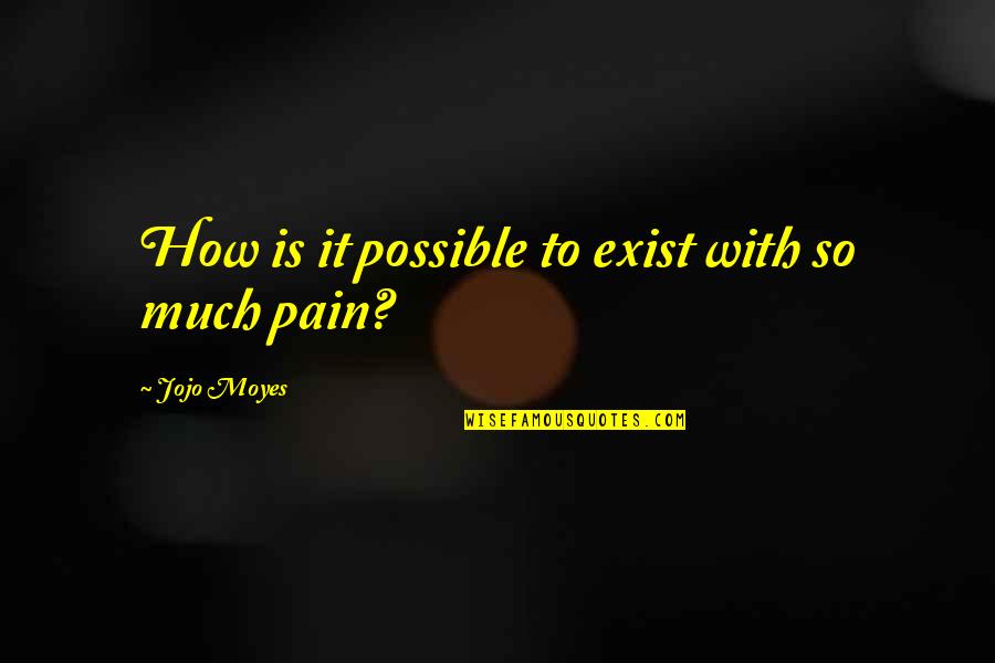 So Much Pain Quotes By Jojo Moyes: How is it possible to exist with so