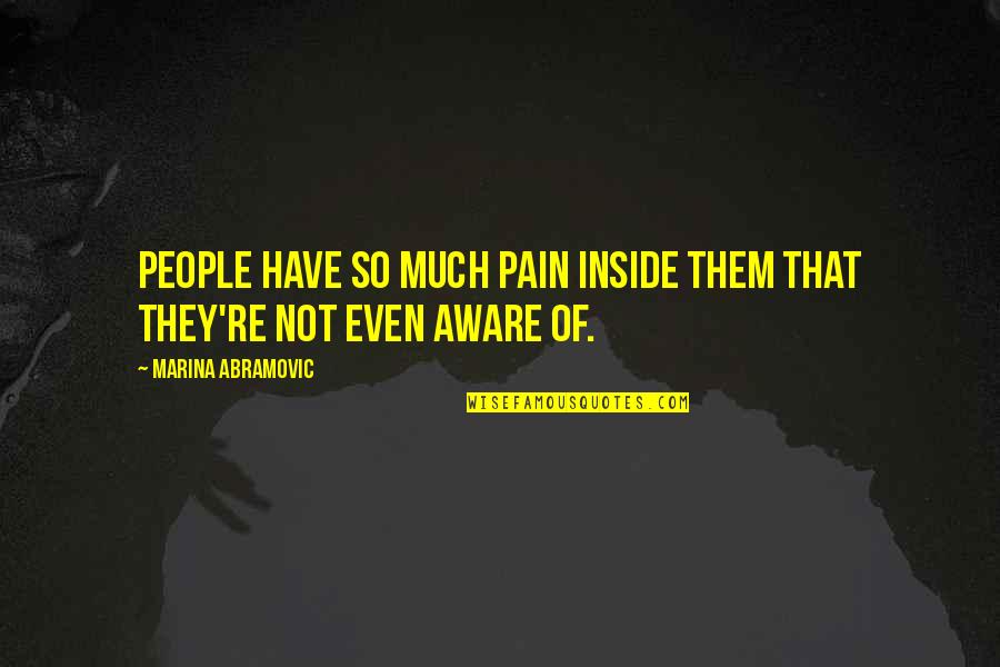 So Much Pain Quotes By Marina Abramovic: People have so much pain inside them that