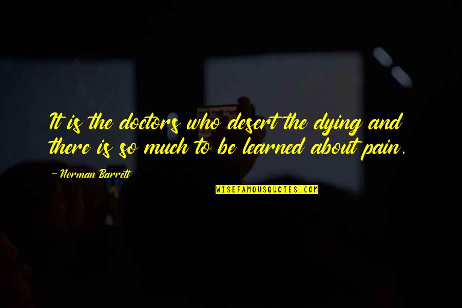 So Much Pain Quotes By Norman Barrett: It is the doctors who desert the dying