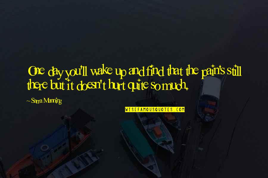 So Much Pain Quotes By Sarra Manning: One day you'll wake up and find that