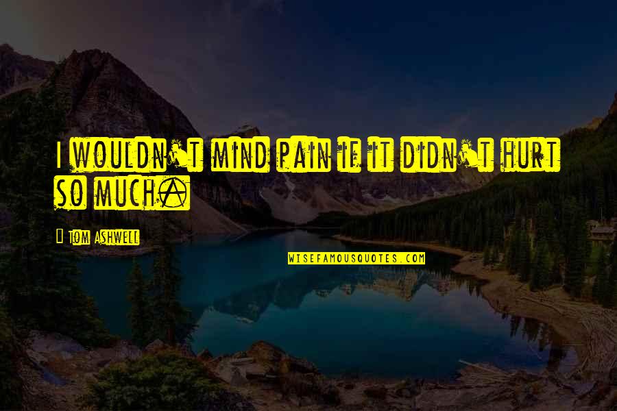 So Much Pain Quotes By Tom Ashwell: I wouldn't mind pain if it didn't hurt