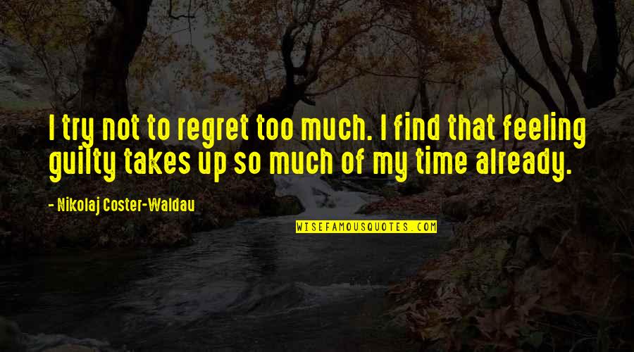 So Much Regret Quotes By Nikolaj Coster-Waldau: I try not to regret too much. I So Much Regret Quotes By Nikolaj Coster-Waldau: I try not to regret too much. I