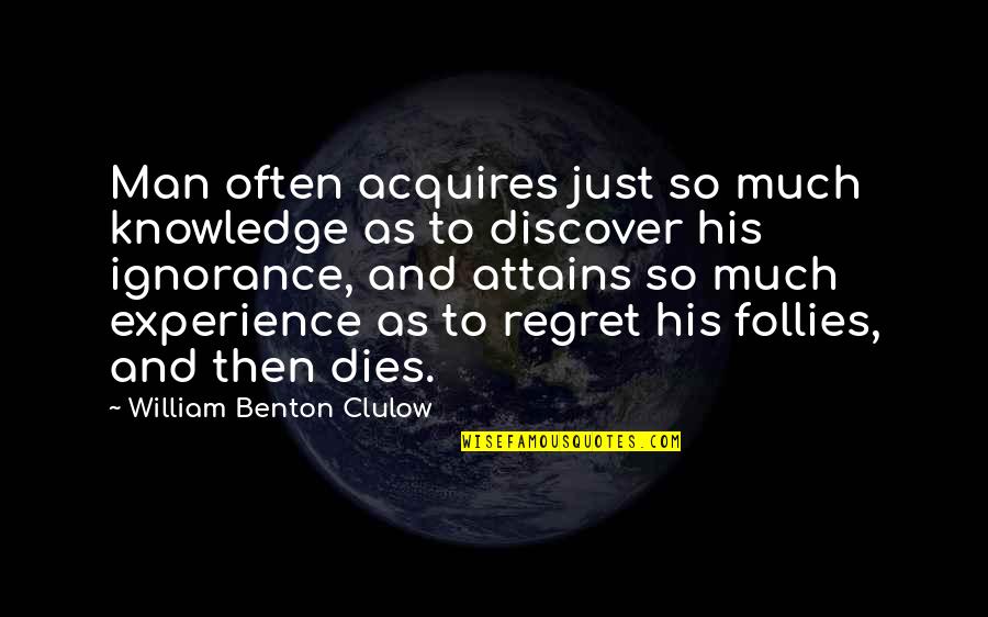 So Much Regret Quotes By William Benton Clulow: Man often acquires just so much knowledge as So Much Regret Quotes By William Benton Clulow: Man often acquires just so much knowledge as