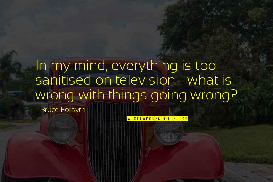 So Much Things On My Mind Quotes By Bruce Forsyth: In my mind, everything is too sanitised on