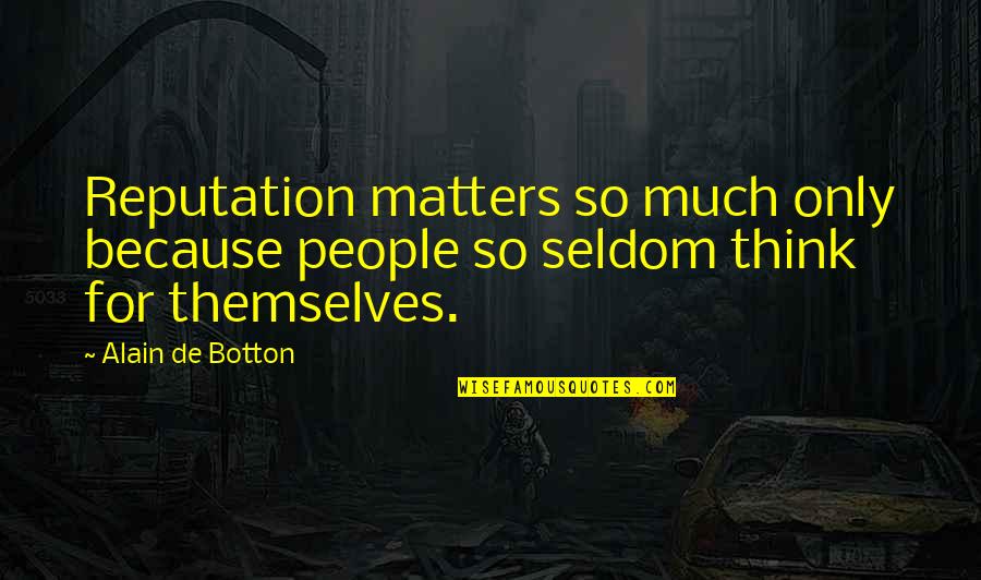 So Much Thinking Quotes By Alain De Botton: Reputation matters so much only because people so