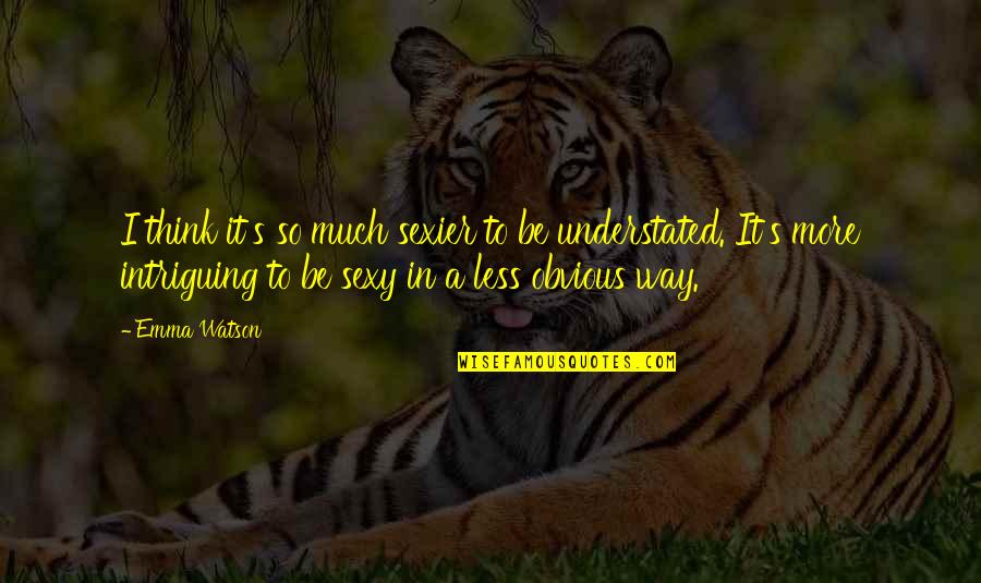 So Much Thinking Quotes By Emma Watson: I think it's so much sexier to be So Much Thinking Quotes By Emma Watson: I think it's so much sexier to be