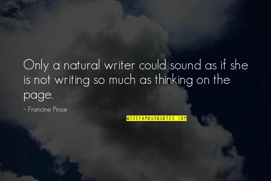 So Much Thinking Quotes By Francine Prose: Only a natural writer could sound as if So Much Thinking Quotes By Francine Prose: Only a natural writer could sound as if