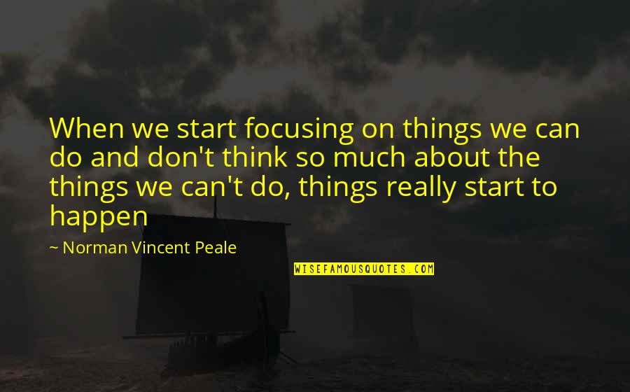 So Much Thinking Quotes By Norman Vincent Peale: When we start focusing on things we can So Much Thinking Quotes By Norman Vincent Peale: When we start focusing on things we can