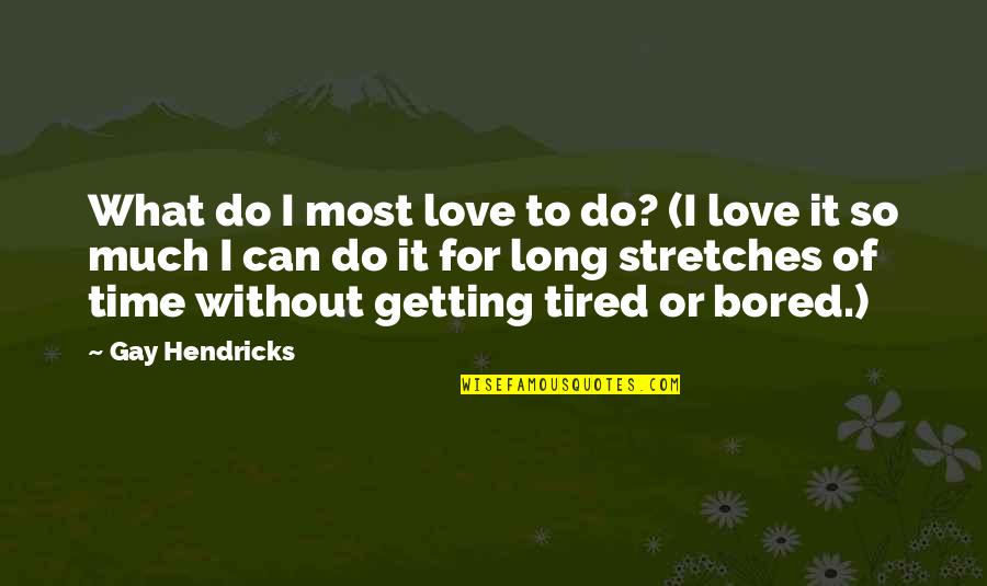 So Much Tired Quotes By Gay Hendricks: What do I most love to do? (I
