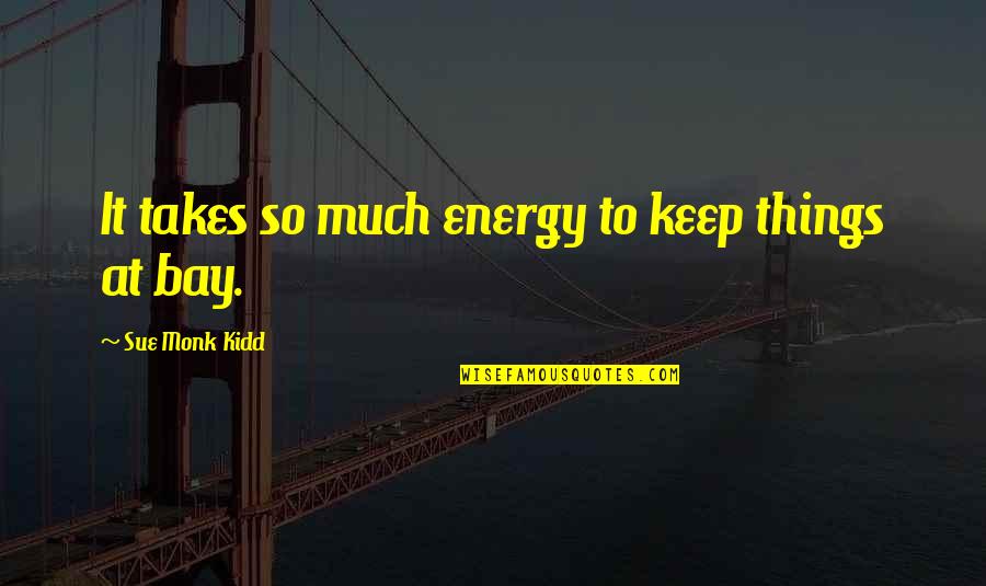 So Much Tired Quotes By Sue Monk Kidd: It takes so much energy to keep things