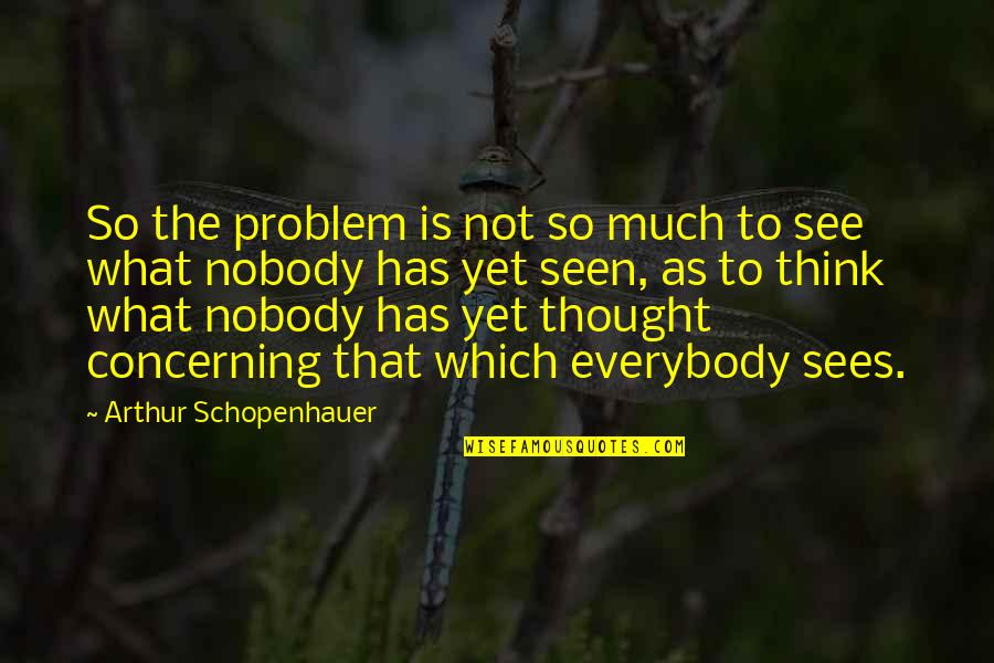 So Much To See Quotes By Arthur Schopenhauer: So the problem is not so much to