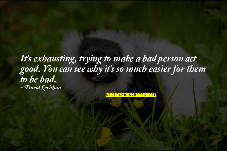 So Much To See Quotes By David Levithan: It's exhausting, trying to make a bad person So Much To See Quotes By David Levithan: It's exhausting, trying to make a bad person