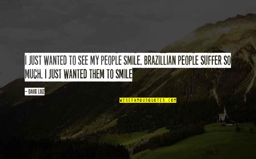 So Much To See Quotes By David Luiz: I just wanted to see my people smile. So Much To See Quotes By David Luiz: I just wanted to see my people smile.