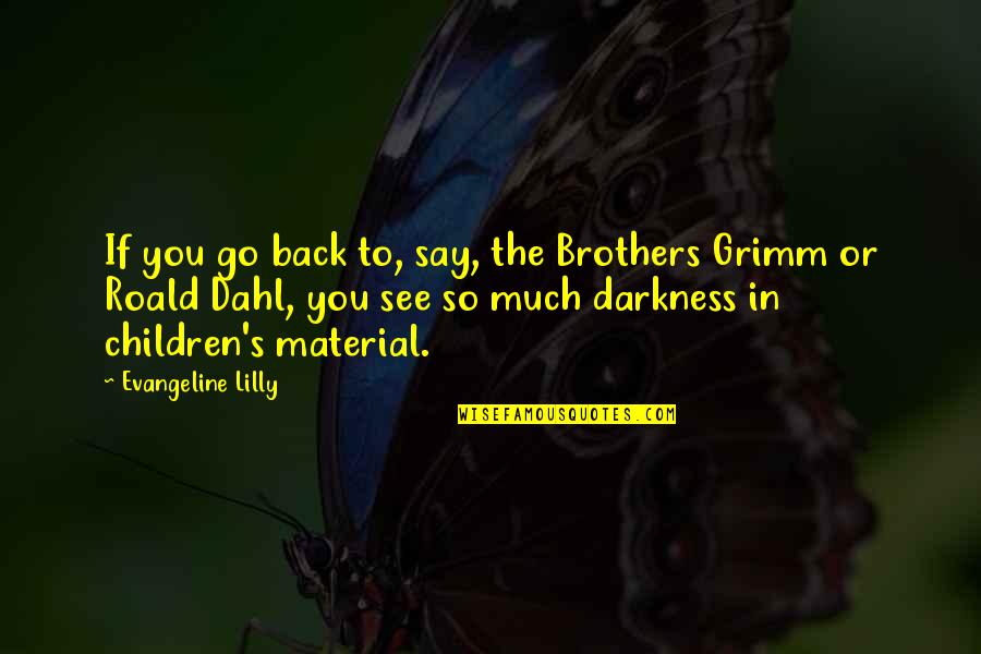 So Much To See Quotes By Evangeline Lilly: If you go back to, say, the Brothers So Much To See Quotes By Evangeline Lilly: If you go back to, say, the Brothers