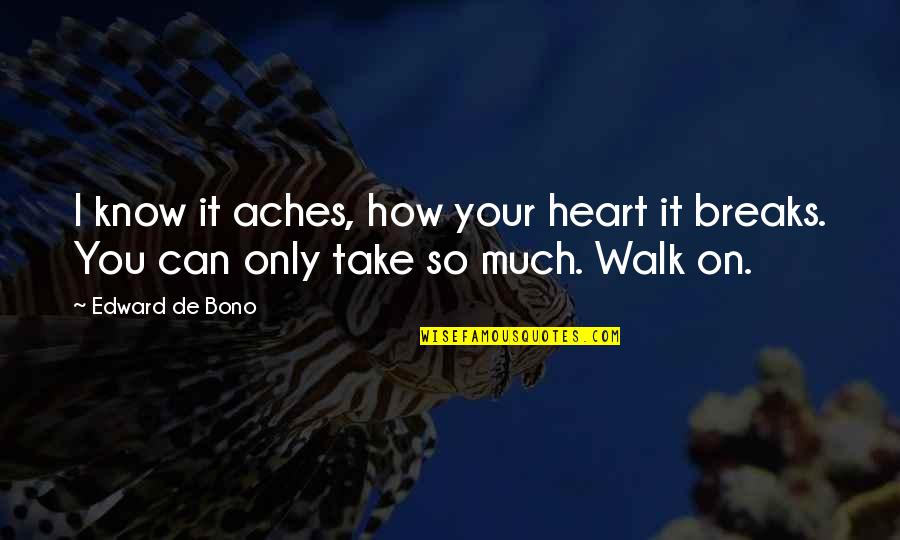 So Much You Can Take Quotes By Edward De Bono: I know it aches, how your heart it