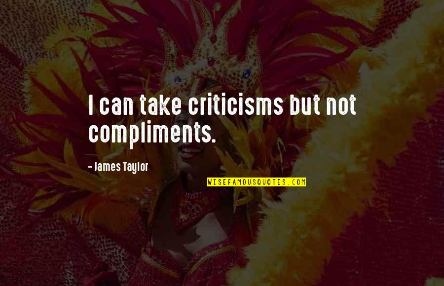 So Much You Can Take Quotes By James Taylor: I can take criticisms but not compliments.