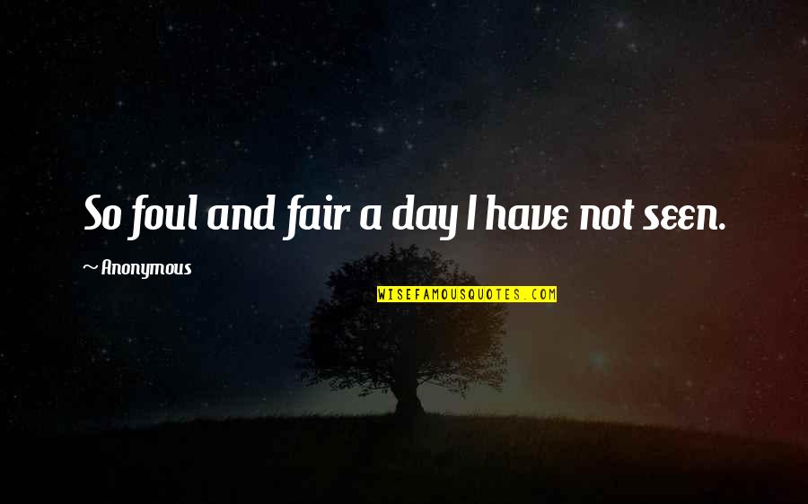 So Not Fair Quotes By Anonymous: So foul and fair a day I have