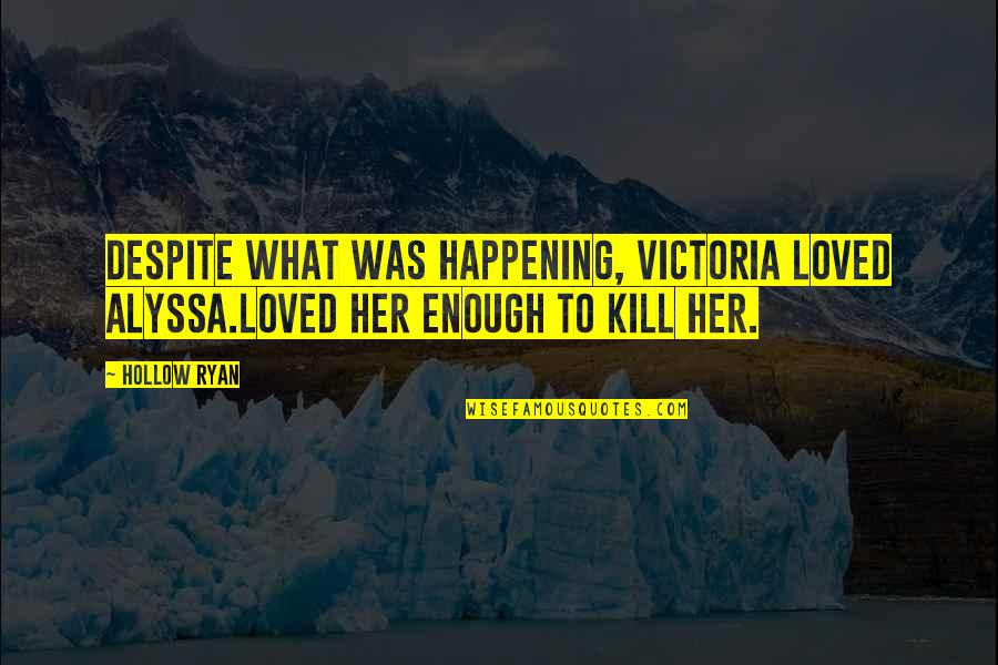 So Not Happening Quotes By Hollow Ryan: Despite what was happening, Victoria loved Alyssa.Loved her