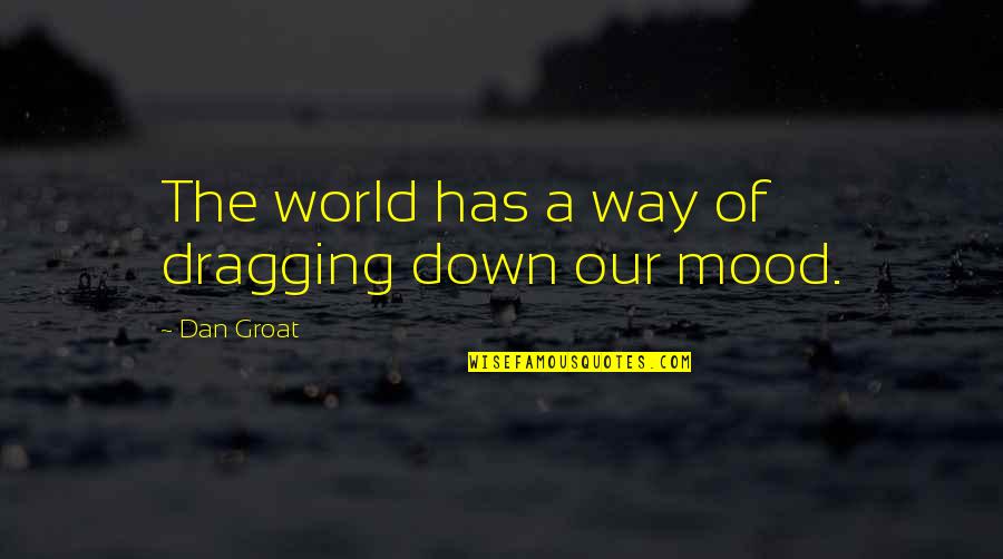 So Not In The Mood Quotes By Dan Groat: The world has a way of dragging down