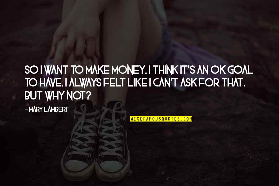 So Not Ok Quotes By Mary Lambert: So I want to make money. I think