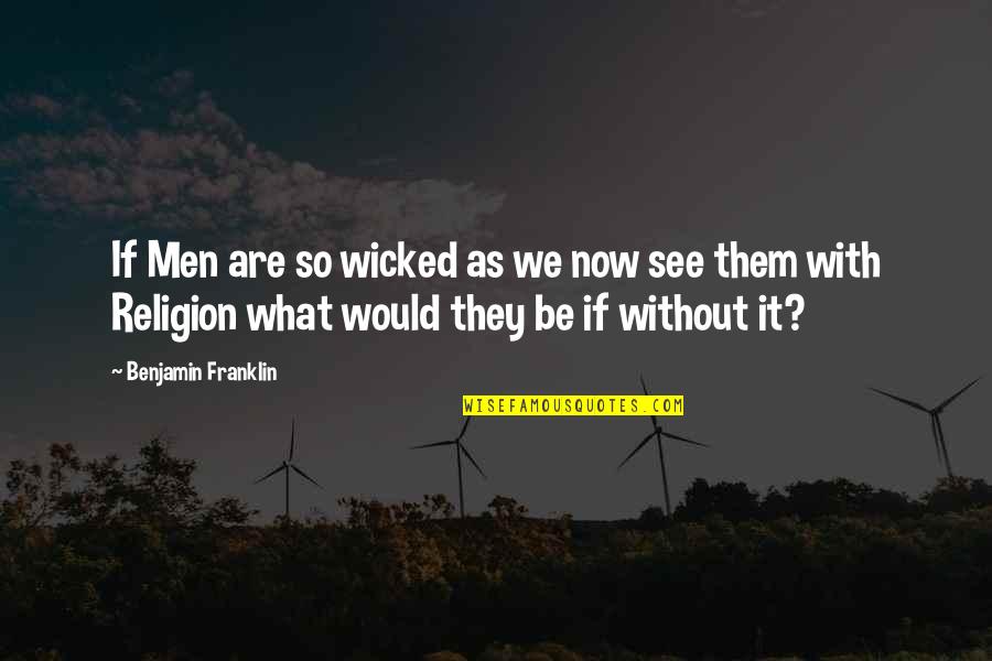 So Now What Quotes By Benjamin Franklin: If Men are so wicked as we now