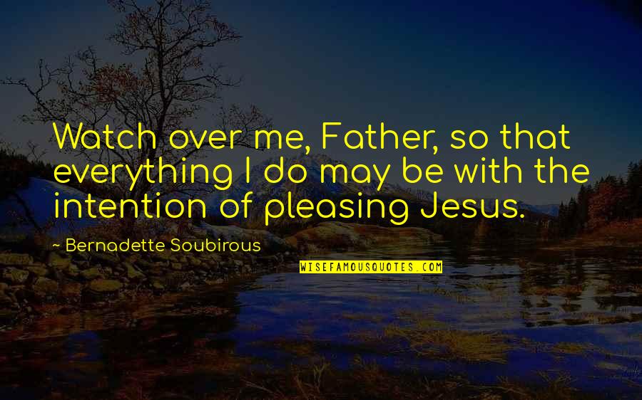 So Over Everything Quotes By Bernadette Soubirous: Watch over me, Father, so that everything I