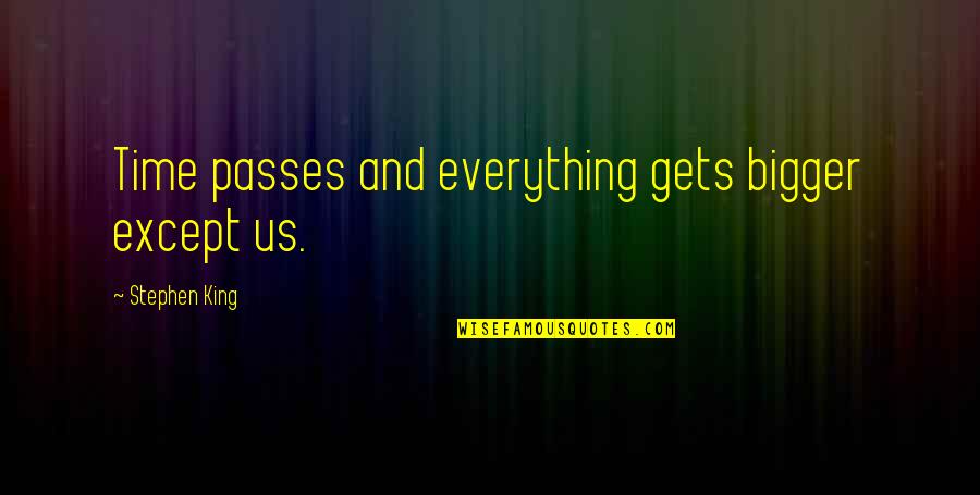 So Over Everything Quotes By Stephen King: Time passes and everything gets bigger except us.