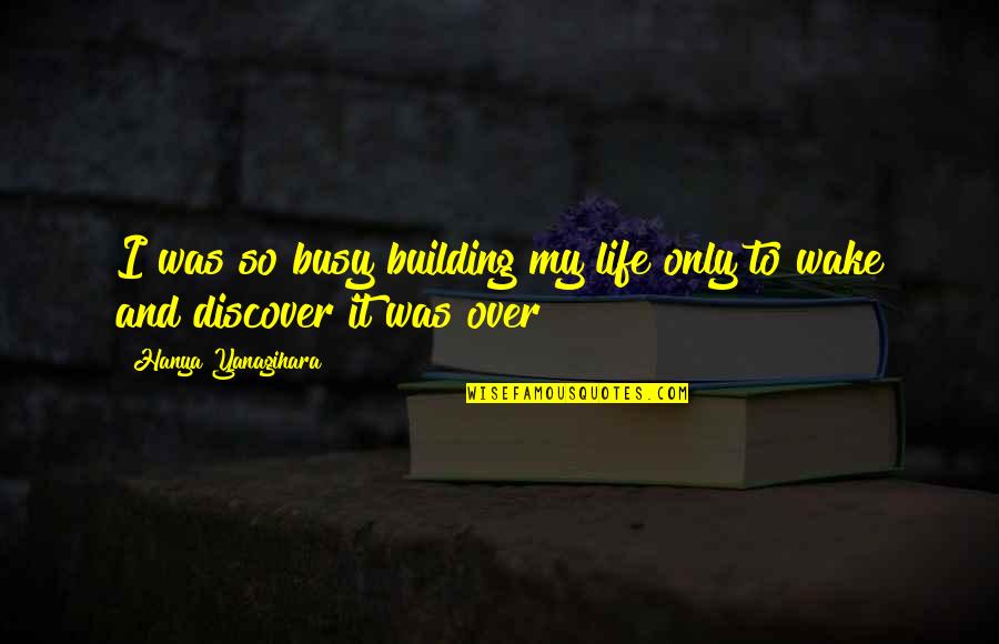 So Over Life Quotes By Hanya Yanagihara: I was so busy building my life only