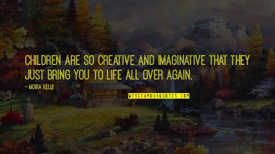 So Over Life Quotes By Moira Kelly: Children are so creative and imaginative that they
