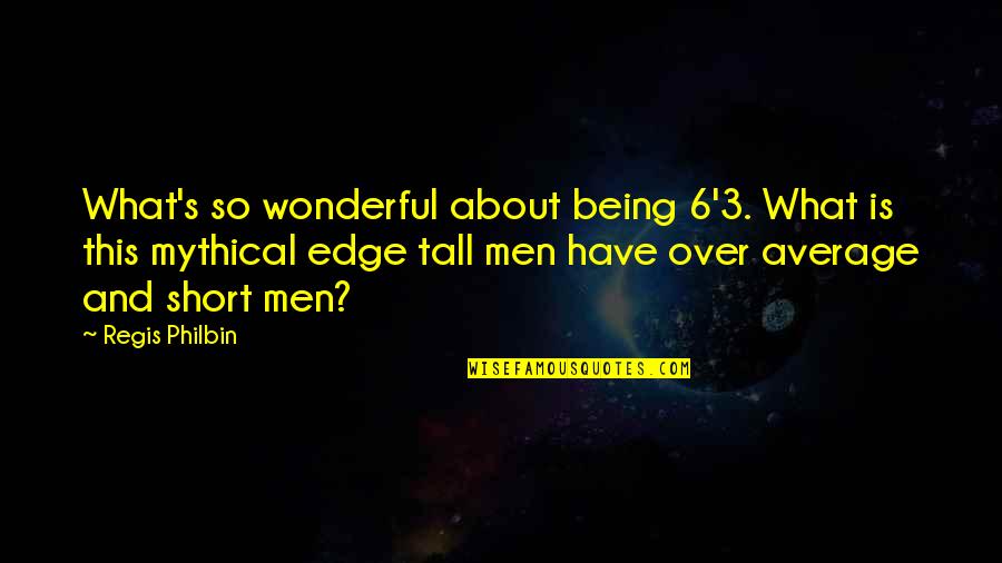 So Over This Quotes By Regis Philbin: What's so wonderful about being 6'3. What is