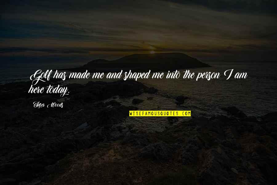 So Over Today Quotes By Tiger Woods: Golf has made me and shaped me into