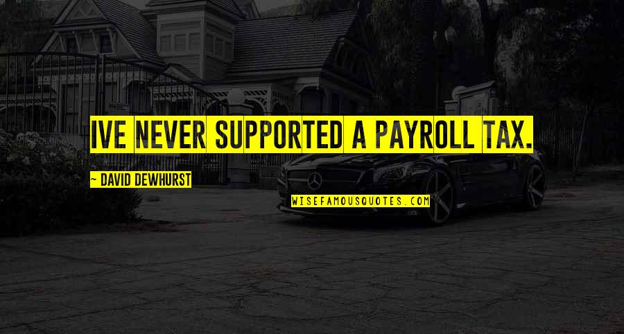 So Payroll Quotes By David Dewhurst: Ive never supported a payroll tax. So Payroll Quotes By David Dewhurst: Ive never supported a payroll tax.