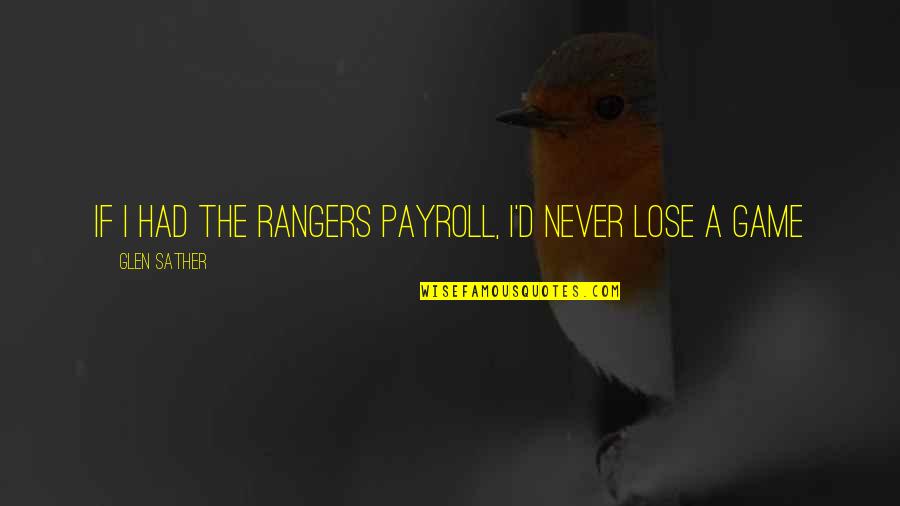 So Payroll Quotes By Glen Sather: If I had the Rangers payroll, I'd never So Payroll Quotes By Glen Sather: If I had the Rangers payroll, I'd never