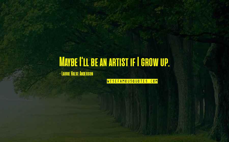 So Pick Me Choose Me Love Me Quotes By Laurie Halse Anderson: Maybe I'll be an artist if I grow So Pick Me Choose Me Love Me Quotes By Laurie Halse Anderson: Maybe I'll be an artist if I grow