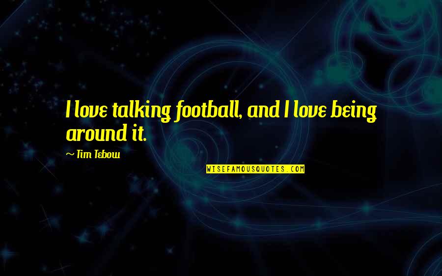 So Pick Me Choose Me Love Me Quotes By Tim Tebow: I love talking football, and I love being