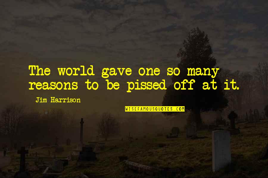 So Pissed Quotes By Jim Harrison: The world gave one so many reasons to