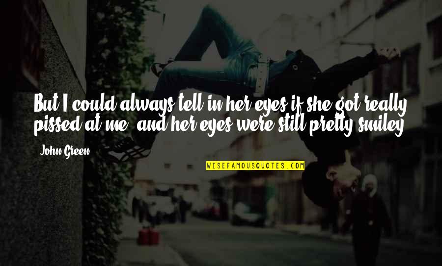 So Pissed Quotes By John Green: But I could always tell in her eyes