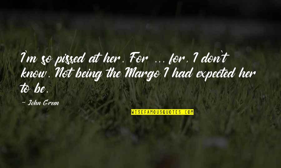 So Pissed Quotes By John Green: I'm so pissed at her. For ... for,