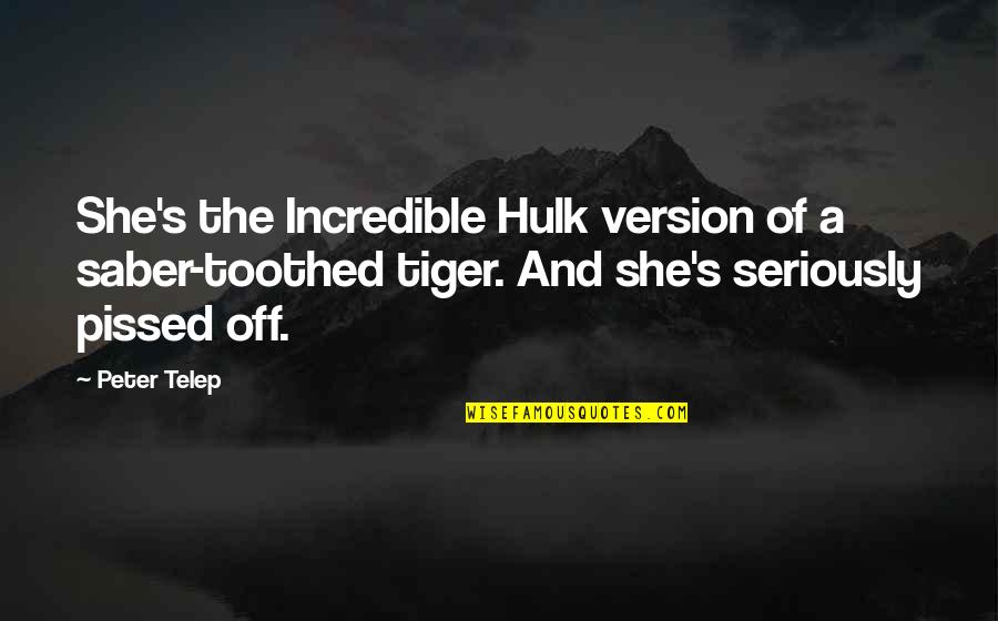 So Pissed Quotes By Peter Telep: She's the Incredible Hulk version of a saber-toothed