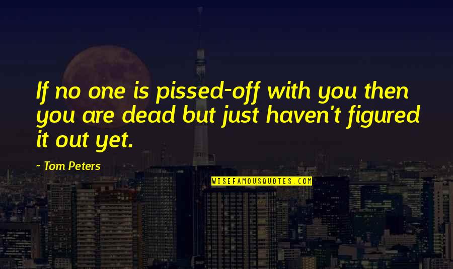 So Pissed Quotes By Tom Peters: If no one is pissed-off with you then