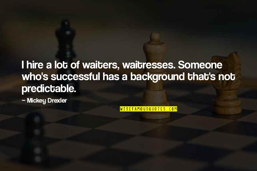 So Predictable Quotes By Mickey Drexler: I hire a lot of waiters, waitresses. Someone