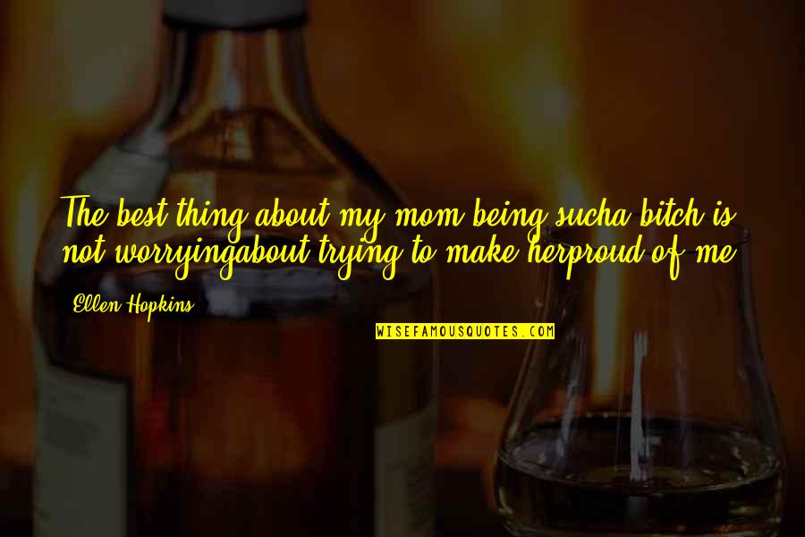 So Proud Of Her Quotes By Ellen Hopkins: The best thing about my mom being sucha So Proud Of Her Quotes By Ellen Hopkins: The best thing about my mom being sucha