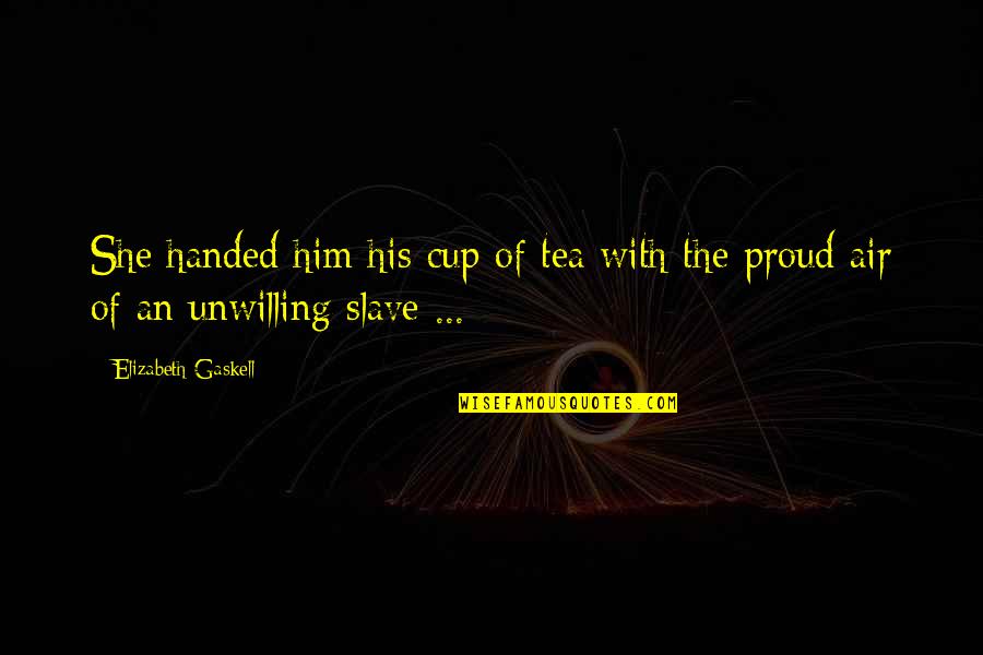 So Proud Of Him Quotes By Elizabeth Gaskell: She handed him his cup of tea with So Proud Of Him Quotes By Elizabeth Gaskell: She handed him his cup of tea with
