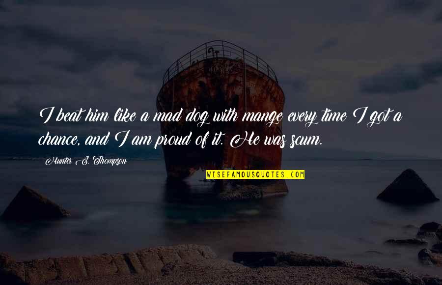 So Proud Of Him Quotes By Hunter S. Thompson: I beat him like a mad dog with So Proud Of Him Quotes By Hunter S. Thompson: I beat him like a mad dog with